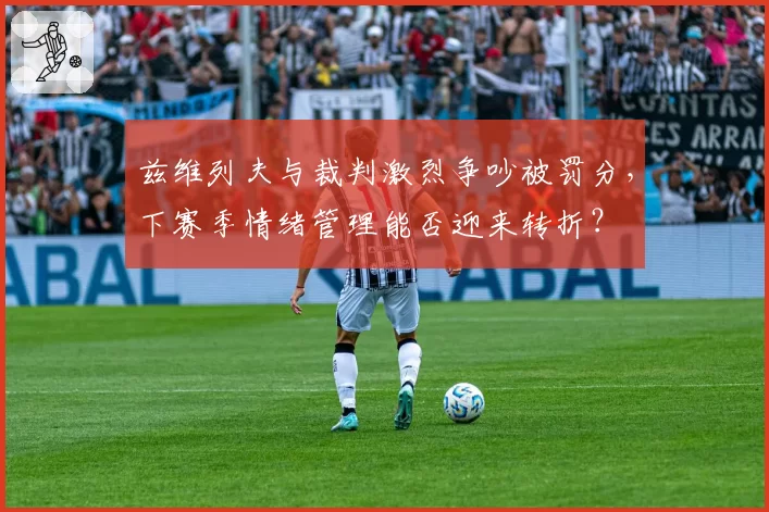 兹维列夫与裁判激烈争吵被罚分，下赛季情绪管理能否迎来转折？