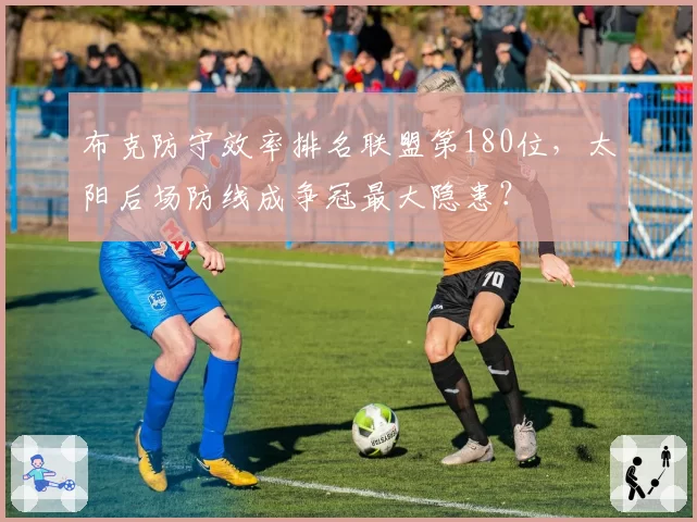 布克防守效率排名联盟第180位，太阳后场防线成争冠最大隐患？