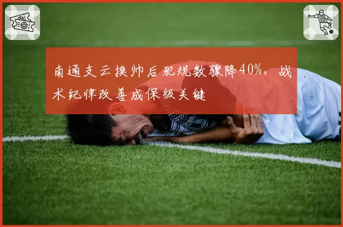 南通支云换帅后犯规数骤降40%,战术纪律改善成保级关键