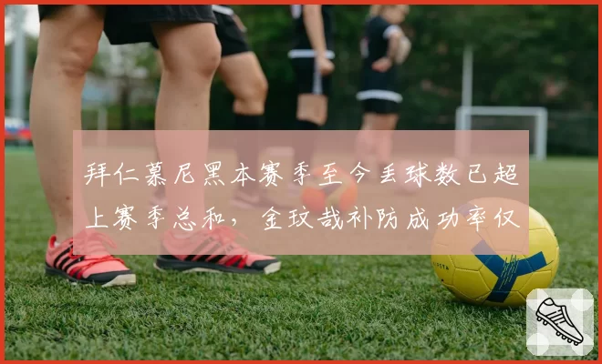 拜仁慕尼黑本赛季至今丢球数已超上赛季总和，金玟哉补防成功率仅57%