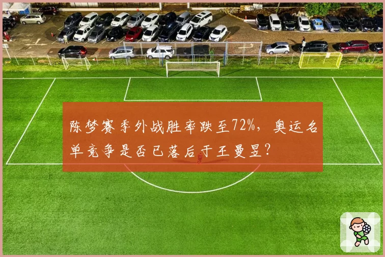 陈梦赛季外战胜率跌至72%，奥运名单竞争是否已落后于王曼昱？