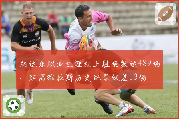 纳达尔职业生涯红土胜场数达489场，距离维拉斯历史纪录仅差13场