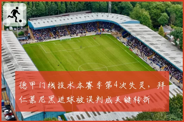 德甲门线技术本赛季第4次失灵,拜仁慕尼黑进球被误判成关键转折