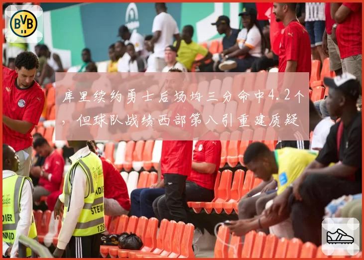 库里续约勇士后场均三分命中4.2个，但球队战绩西部第八引重建质疑