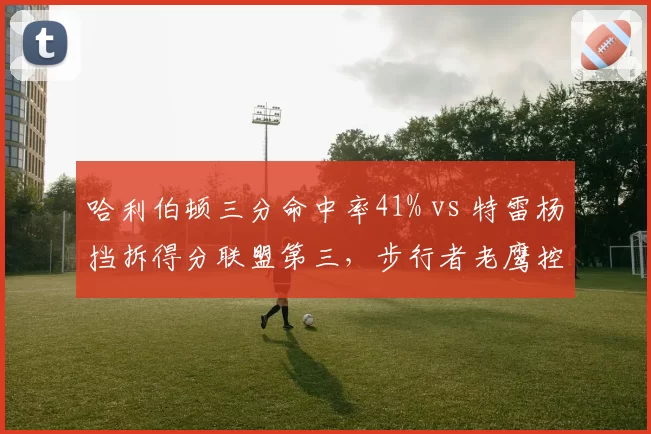 哈利伯顿三分命中率41% vs 特雷杨挡拆得分联盟第三，步行者老鹰控卫战术体系对比
