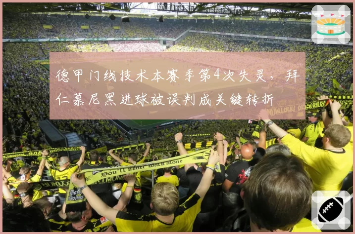 德甲门线技术本赛季第4次失灵，拜仁慕尼黑进球被误判成关键转折