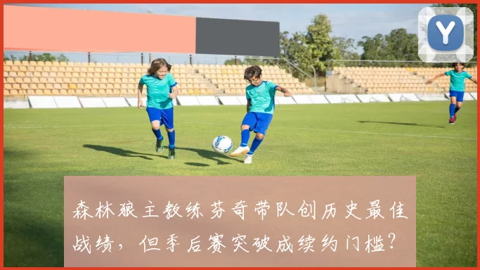 森林狼主教练芬奇带队创历史最佳战绩，但季后赛突破成续约门槛？