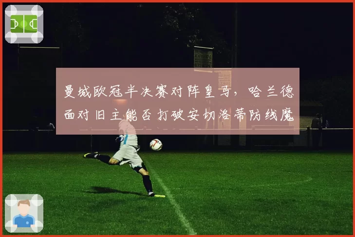 曼城欧冠半决赛对阵皇马,哈兰德面对旧主能否打破安切洛蒂防线魔咒?