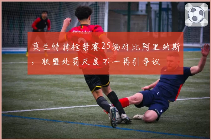 莫兰特持枪禁赛25场对比阿里纳斯，联盟处罚尺度不一再引争议
