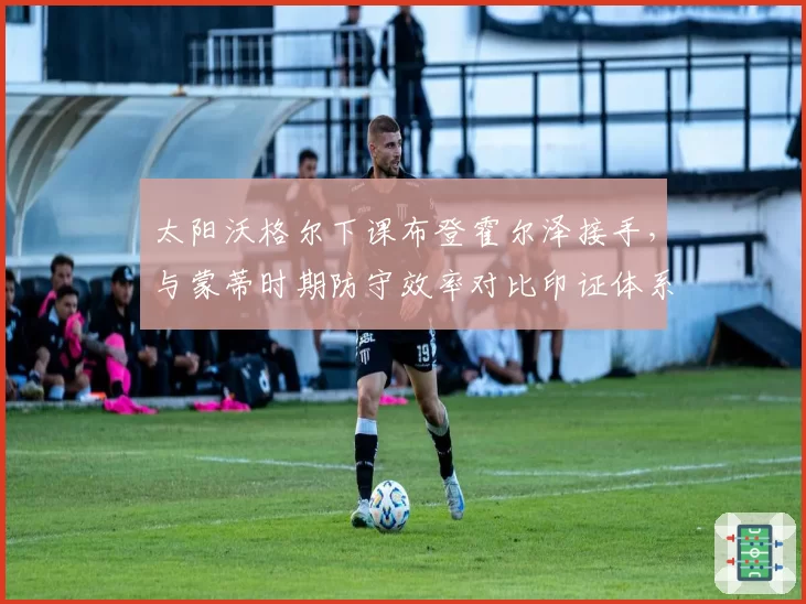 太阳沃格尔下课布登霍尔泽接手，与蒙蒂时期防守效率对比印证体系崩塌