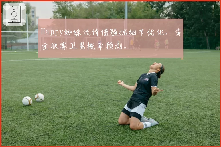 Happy蜘蛛流侍僧骚扰细节优化，黄金联赛卫冕概率预测。