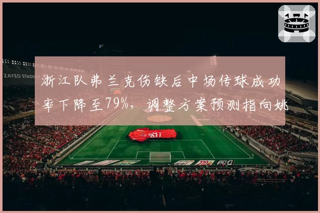 浙江队弗兰克伤缺后中场传球成功率下降至79%，调整方案预测指向姚均晟