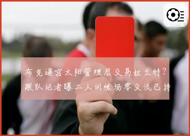 布克逼宫太阳管理层交易杜兰特？跟队记者曝二人训练场零交流已持续三周