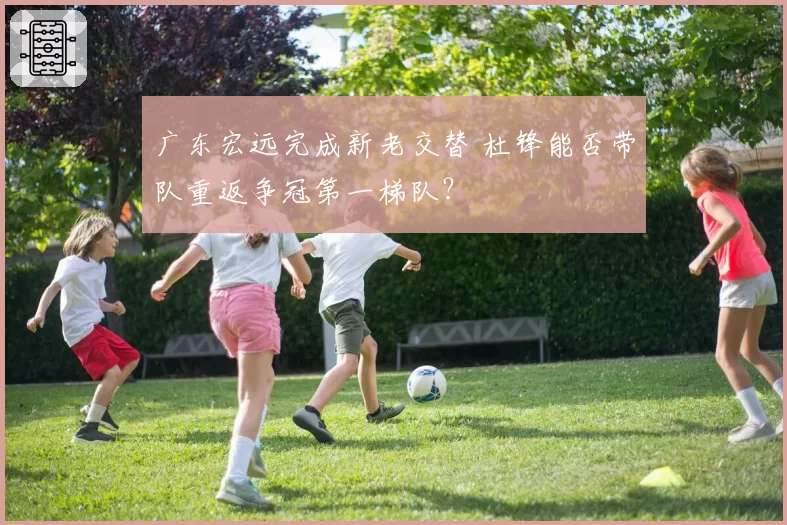 广东宏远完成新老交替 杜锋能否带队重返争冠第一梯队？