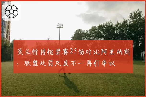 莫兰特持枪禁赛25场对比阿里纳斯，联盟处罚尺度不一再引争议