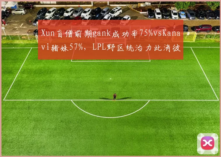 Xun盲僧前期gank成功率75%vsKanavi猪妹57%，LPL野区统治力此消彼长