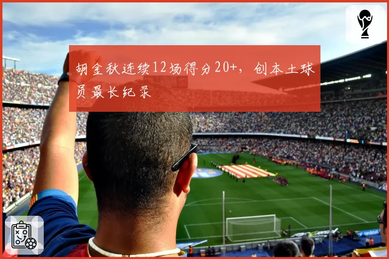 胡金秋连续12场得分20+，创本土球员最长纪录